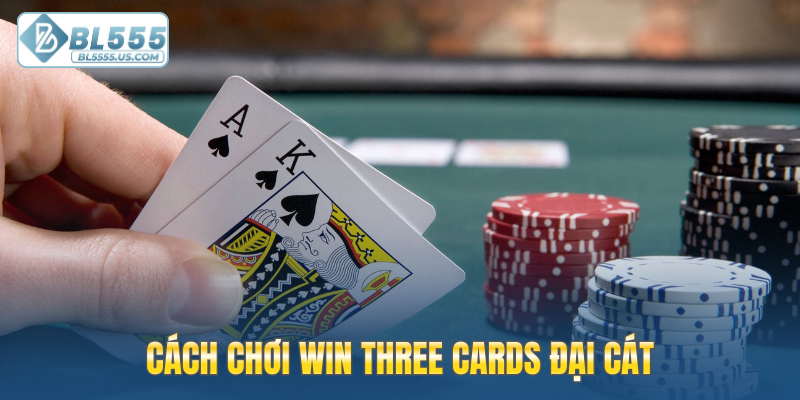 Lời khuyên giúp cách chơi Win Three Cards đại cát