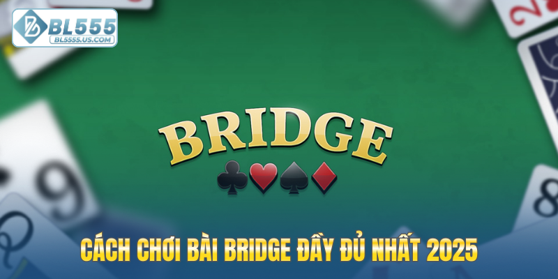 Cách chơi bài Bridge đầy đủ nhất 2025