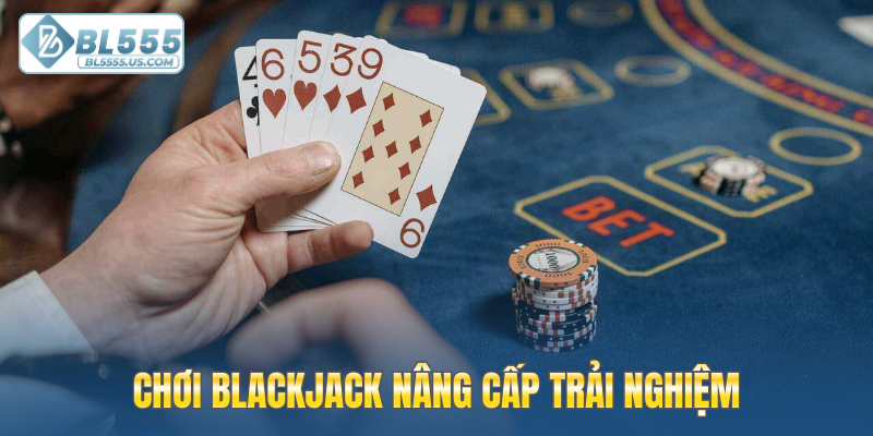 Chơi Blackjack Live casino BL555 nâng cấp trải nghiệm cho bạn