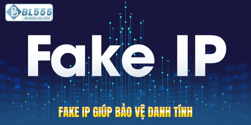 Fake IP giúp bảo vệ danh tính