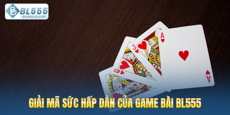 Giải mã sức hấp dẫn của Game bài BL555