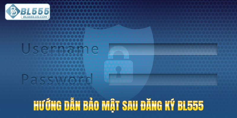 Hướng dẫn bảo mật sau đăng ký BL555