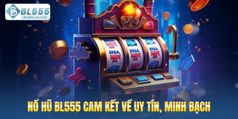 Nổ hũ BL555 cam kết về uy tín, minh bạch