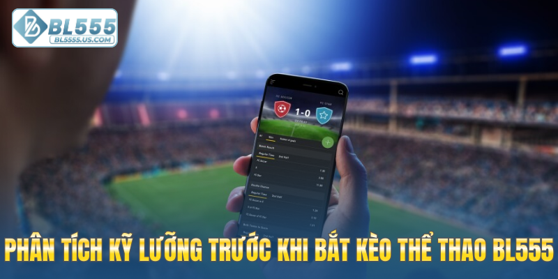 Phân tích kỹ lưỡng trước khi bắt kèo thể thao BL555