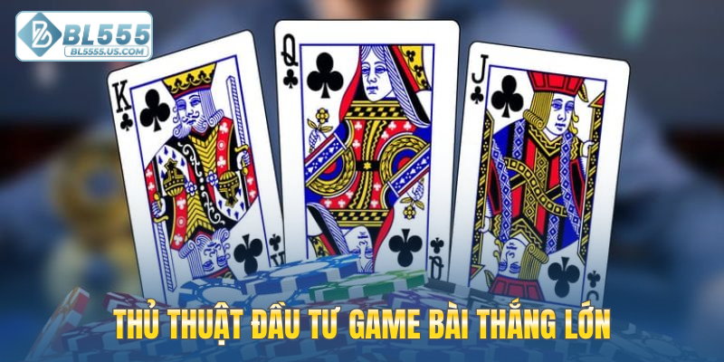 Thủ thuật đầu tư game bài thắng lớn