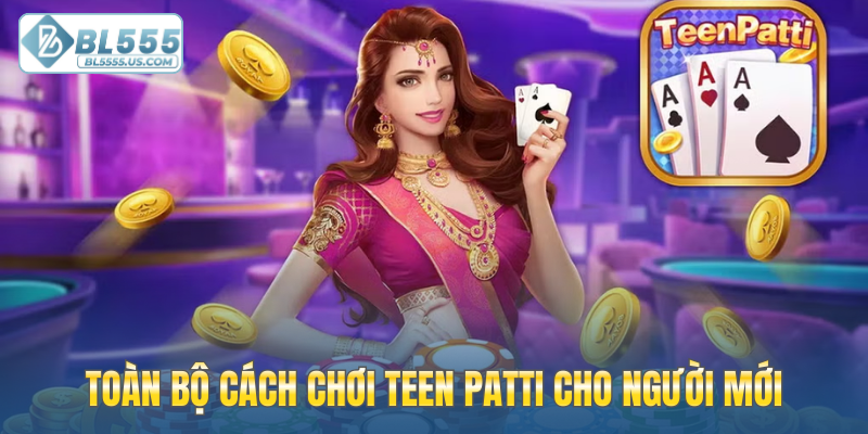 Toàn bộ cách chơi Teen Patti cho người mới