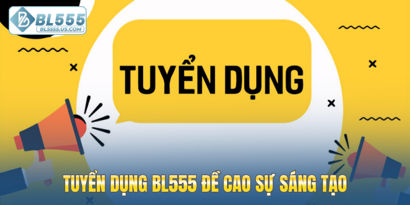 Tuyển dụng BL555 đề cao sự sáng tạo đối với nhân viên