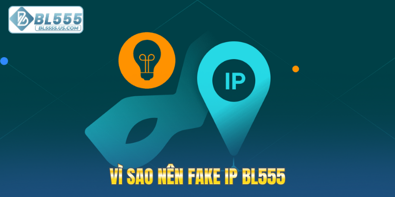 Vì sao nên Fake IP BL555